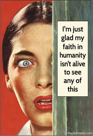 MAGNET: I'm just glad my faith in humanity isn't alive to