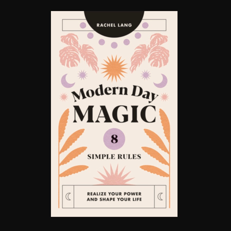 Modern Day Magic: 8 Simple Rules to Realize your Power and Shape Your ...