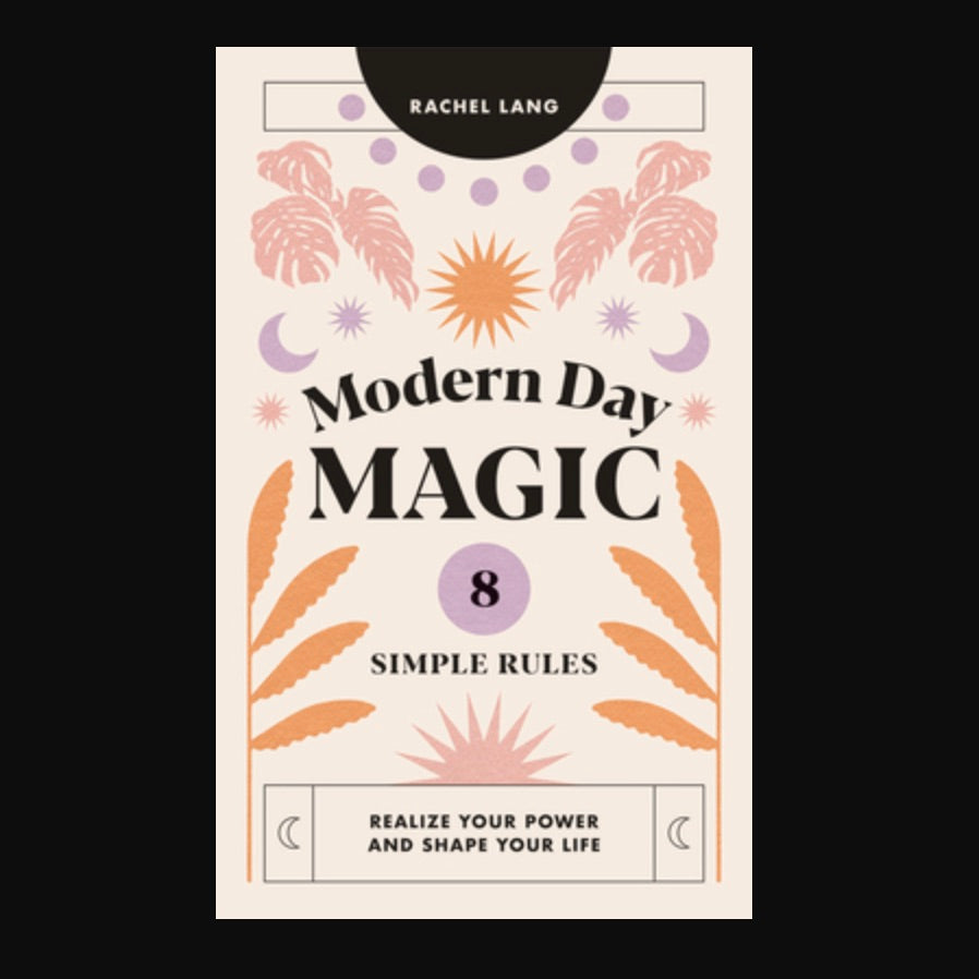 Modern Day Magic: 8 Simple Rules to Realize your Power and Shape Your Life